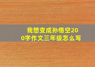 我想变成孙悟空200字作文三年级怎么写