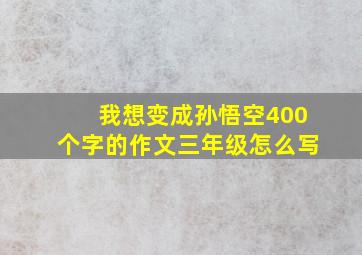 我想变成孙悟空400个字的作文三年级怎么写