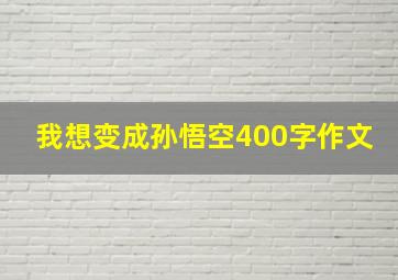 我想变成孙悟空400字作文