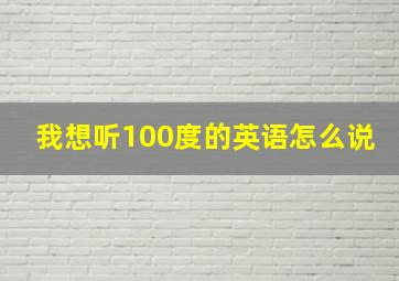 我想听100度的英语怎么说