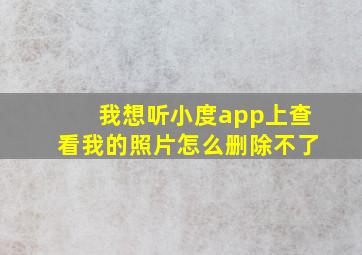 我想听小度app上查看我的照片怎么删除不了