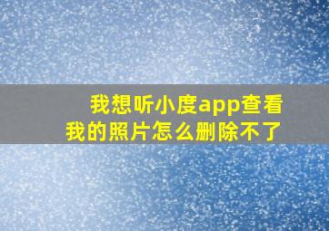 我想听小度app查看我的照片怎么删除不了