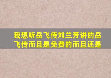 我想听岳飞传刘兰芳讲的岳飞传而且是免费的而且还是