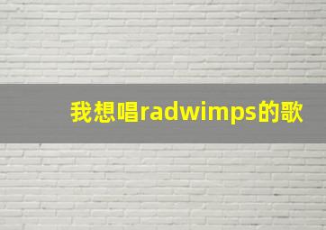 我想唱radwimps的歌