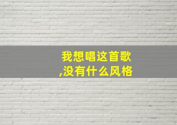 我想唱这首歌,没有什么风格