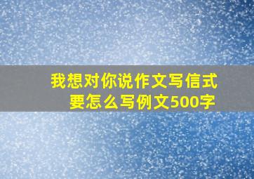 我想对你说作文写信式要怎么写例文500字