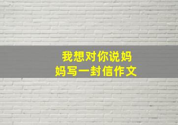 我想对你说妈妈写一封信作文