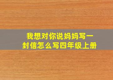 我想对你说妈妈写一封信怎么写四年级上册