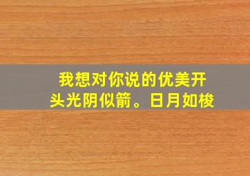 我想对你说的优美开头光阴似箭。日月如梭