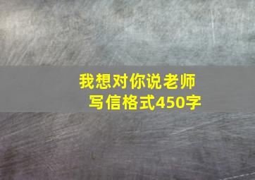 我想对你说老师写信格式450字