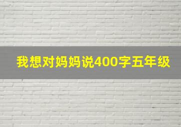 我想对妈妈说400字五年级