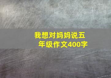 我想对妈妈说五年级作文400字