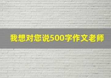 我想对您说500字作文老师