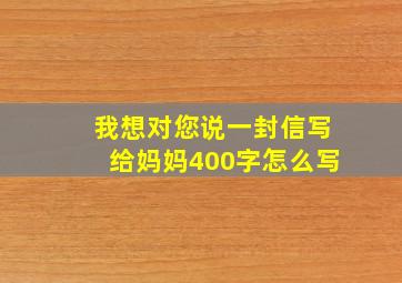 我想对您说一封信写给妈妈400字怎么写