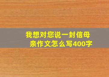 我想对您说一封信母亲作文怎么写400字