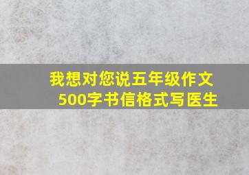 我想对您说五年级作文500字书信格式写医生