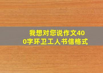 我想对您说作文400字环卫工人书信格式