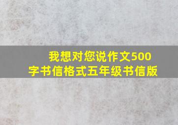 我想对您说作文500字书信格式五年级书信版