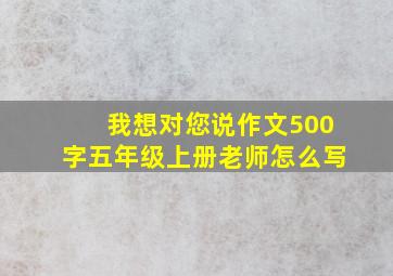 我想对您说作文500字五年级上册老师怎么写