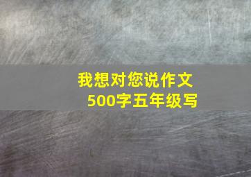 我想对您说作文500字五年级写