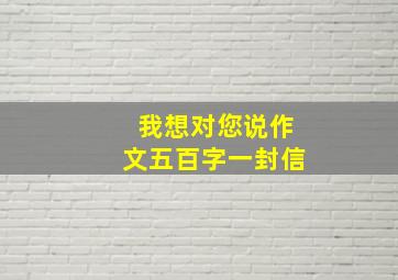 我想对您说作文五百字一封信