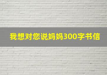 我想对您说妈妈300字书信