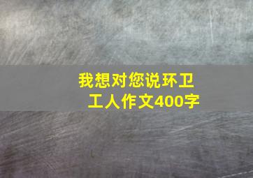 我想对您说环卫工人作文400字