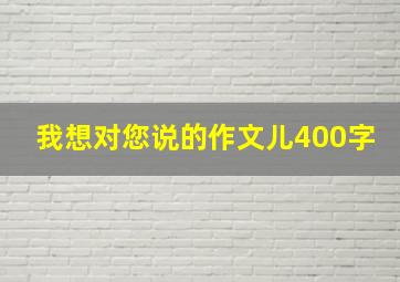 我想对您说的作文儿400字