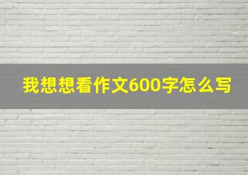 我想想看作文600字怎么写