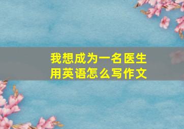 我想成为一名医生用英语怎么写作文