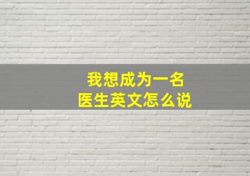 我想成为一名医生英文怎么说