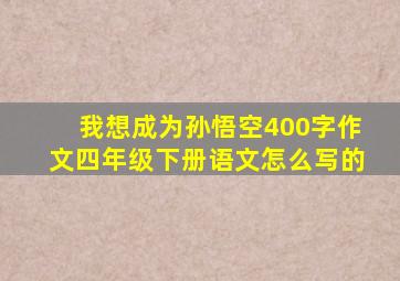 我想成为孙悟空400字作文四年级下册语文怎么写的