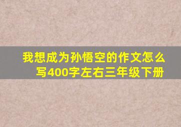 我想成为孙悟空的作文怎么写400字左右三年级下册