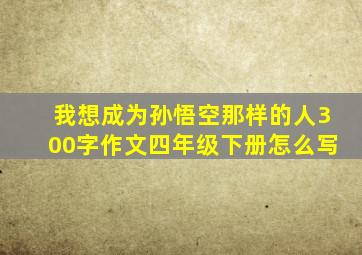 我想成为孙悟空那样的人300字作文四年级下册怎么写