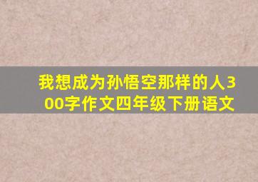 我想成为孙悟空那样的人300字作文四年级下册语文