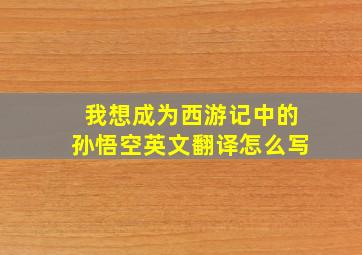 我想成为西游记中的孙悟空英文翻译怎么写