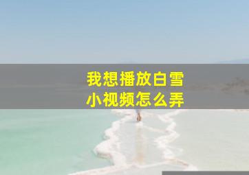 我想播放白雪小视频怎么弄