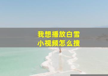 我想播放白雪小视频怎么搜