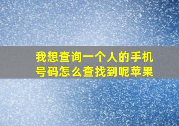 我想查询一个人的手机号码怎么查找到呢苹果