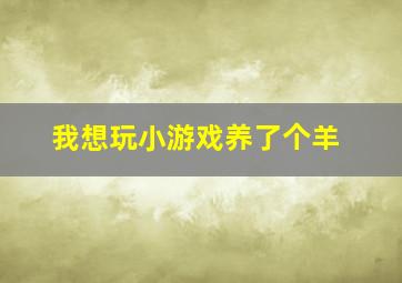 我想玩小游戏养了个羊