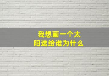 我想画一个太阳送给谁为什么