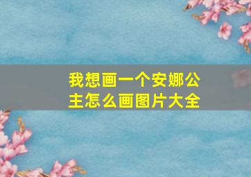 我想画一个安娜公主怎么画图片大全