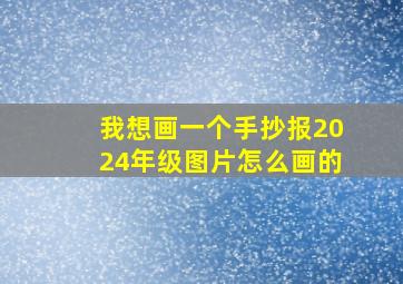 我想画一个手抄报2024年级图片怎么画的