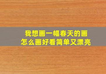 我想画一幅春天的画怎么画好看简单又漂亮