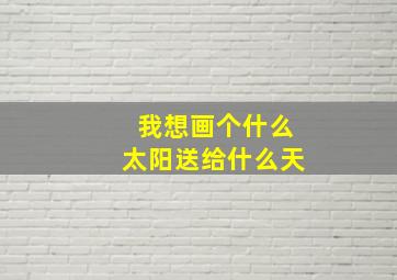 我想画个什么太阳送给什么天