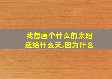 我想画个什么的太阳送给什么天,因为什么