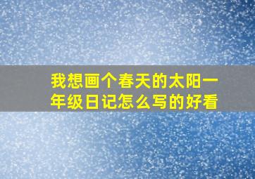 我想画个春天的太阳一年级日记怎么写的好看