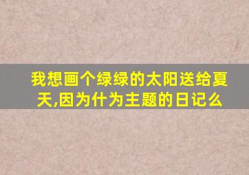 我想画个绿绿的太阳送给夏天,因为什为主题的日记么