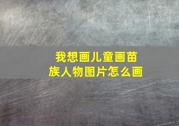 我想画儿童画苗族人物图片怎么画