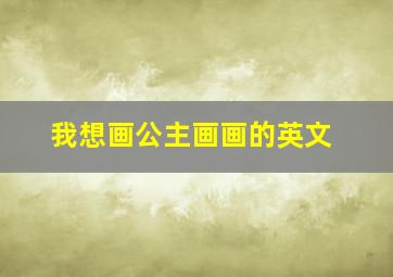 我想画公主画画的英文